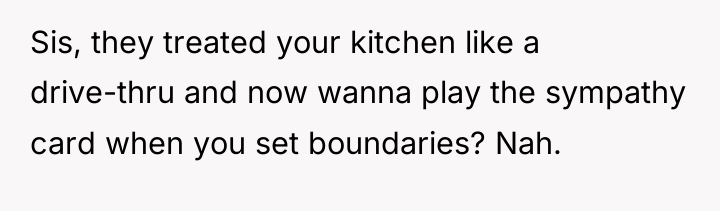 Sis, they treated your kitchen like a drive-thru and now...