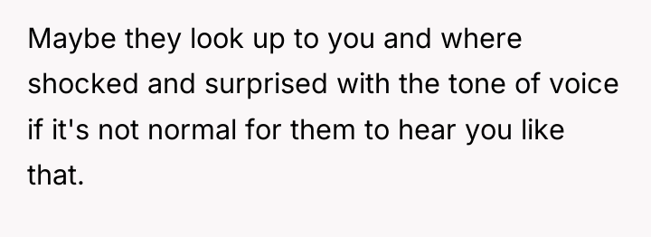 Maybe they look up to you and where shocked and...