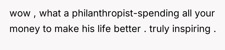 wow , what a philanthropist-spending all your money to make...