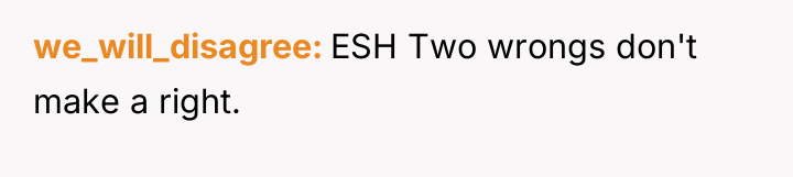 we_will_disagree ESH Two wrongs don't make a right.