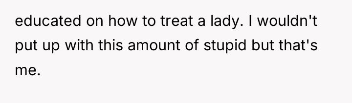 educated on how to treat a lady. I wouldn't put...