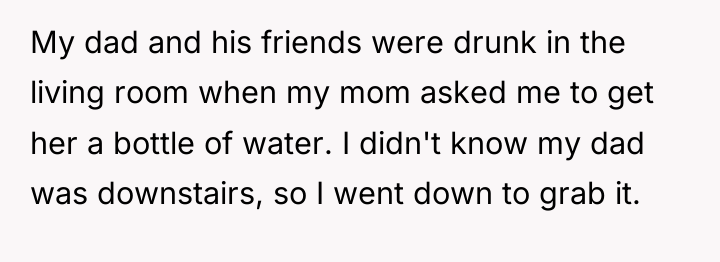 My dad and his friends were drunk in the living...