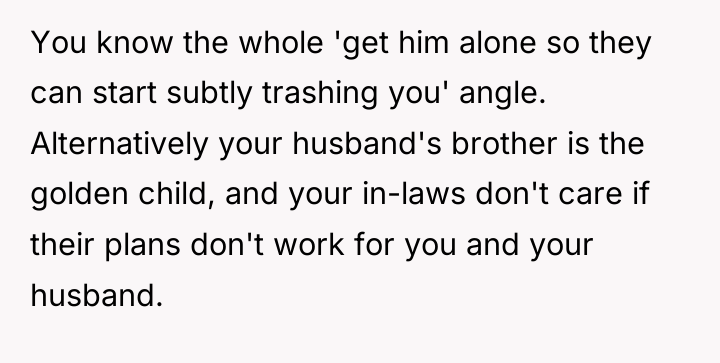 You know the whole 'get him alone so they can...