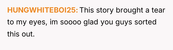 HUNGWHITEBOI25 This story brought a tear to my eyes, im...
