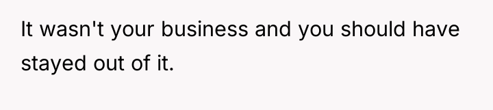 It wasn't your business and you should have stayed out...