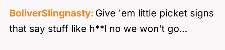 BoliverSlingnasty Give 'em little picket signs that say stuff like...