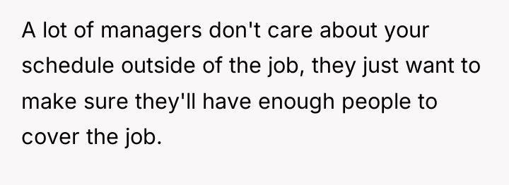 A lot of managers don't care about your schedule outside...