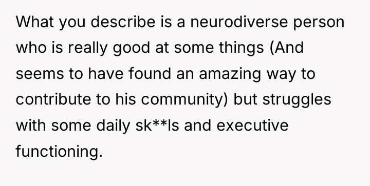 What you describe is a neurodiverse person who is really...