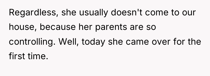 Regardless, she usually doesn't come to our house, because her...