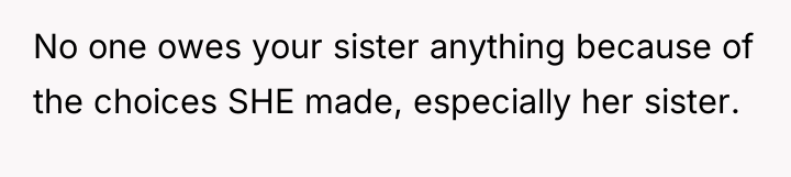 No one owes your sister anything because of the choices...