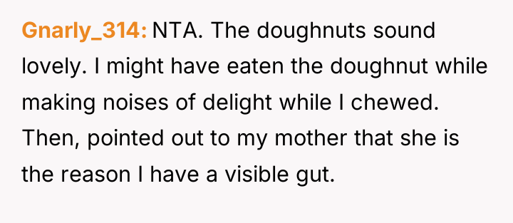 Gnarly_314 NTA. The doughnuts sound lovely. I might have eaten...