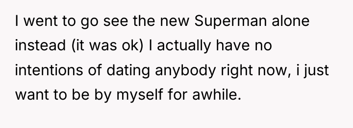 I went to go see the new Superman alone instead...