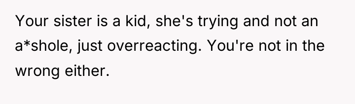 Your sister is a kid, she's trying and not an...