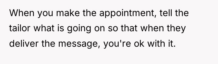 When you make the appointment, tell the tailor what is...
