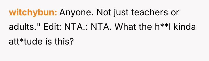 witchybun Anyone. Not just teachers or adults." Edit: NTA.: NTA....