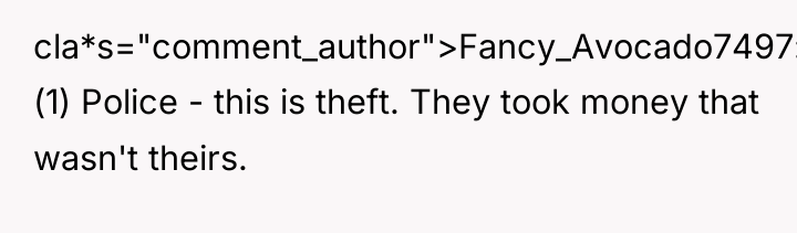 cla*s="comment_author">Fancy_Avocado7497: (1) Police - this is theft. They took money...