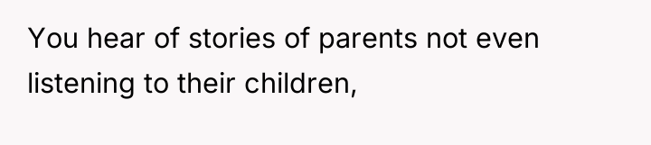 You hear of stories of parents not even listening to...