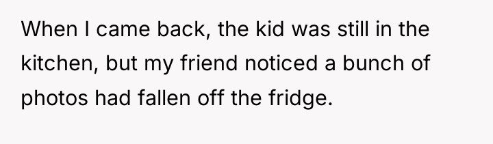 When I came back, the kid was still in the...
