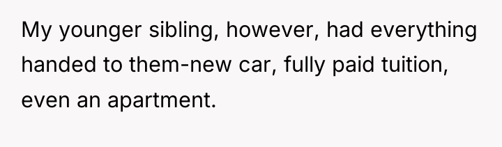 My younger sibling, however, had everything handed to them-new car,...