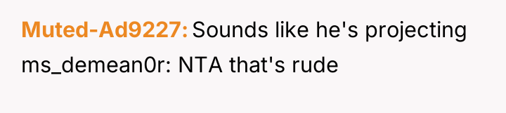 Muted-Ad9227 Sounds like he's projecting ms_demean0r: NTA that's rude