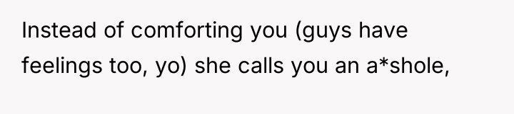 Instead of comforting you (guys have feelings too, yo) she...