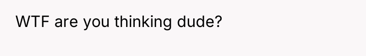 WTF are you thinking dude?