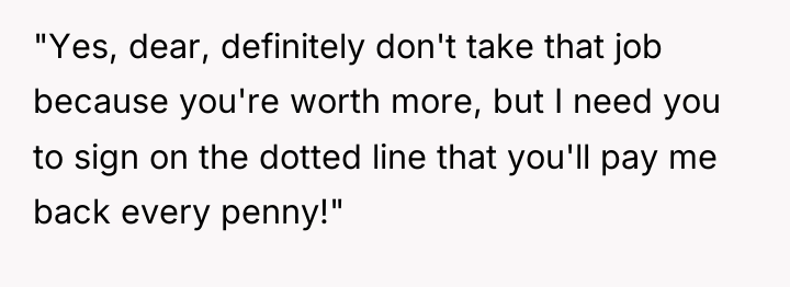 "Yes, dear, definitely don't take that job because you're worth...