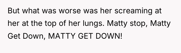 But what was worse was her screaming at her at...