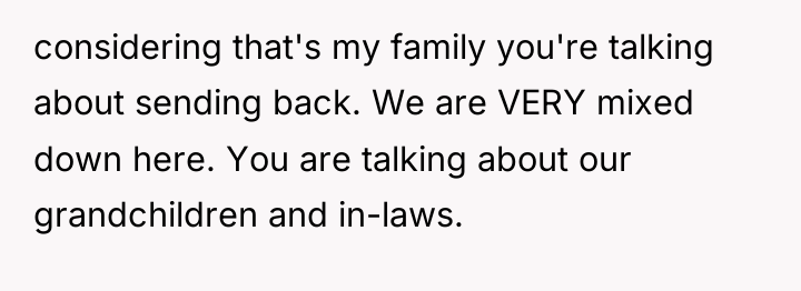 considering that's my family you're talking about sending back. We...