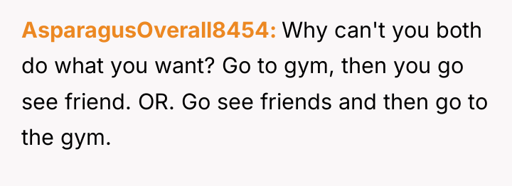 AsparagusOverall8454 Why can't you both do what you want? Go...