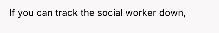 If you can track the social worker down,