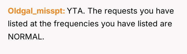 Oldgal_misspt YTA. The requests you have listed at the frequencies...