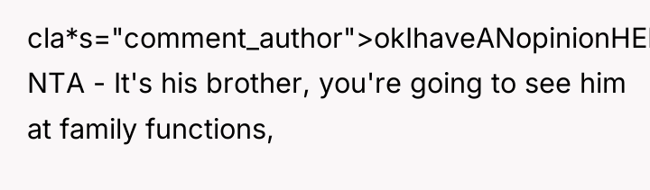 cla*s="comment_author">okIhaveANopinionHERE: NTA - It's his brother, you're going to see...