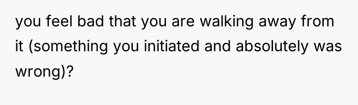 you feel bad that you are walking away from it...