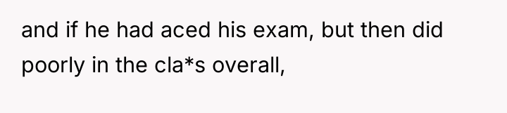and if he had aced his exam, but then did...