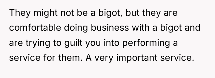 They might not be a bigot, but they are comfortable...