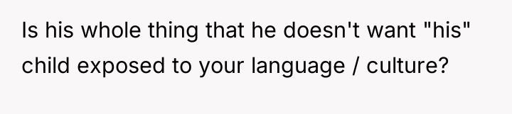 Is his whole thing that he doesn't want "his" child...