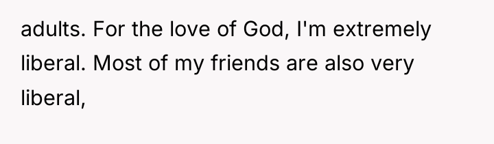 adults. For the love of God, I'm extremely liberal. Most...