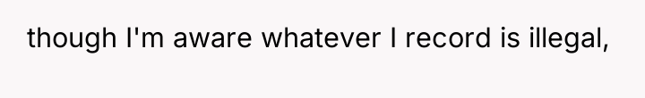 though I'm aware whatever I record is illegal,