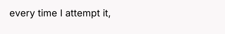 every time I attempt it,
