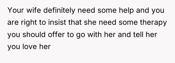 Your wife definitely need some help and you are right...