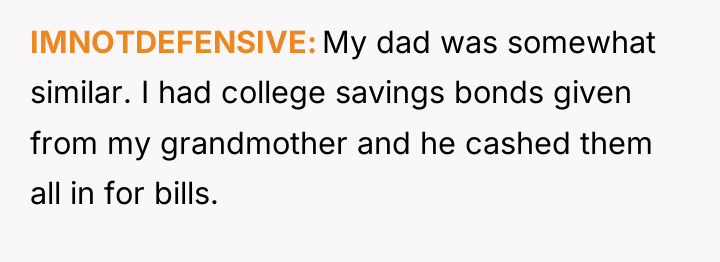IMNOTDEFENSIVE My dad was somewhat similar. I had college savings...