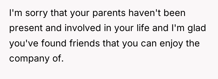 I'm sorry that your parents haven't been present and involved...