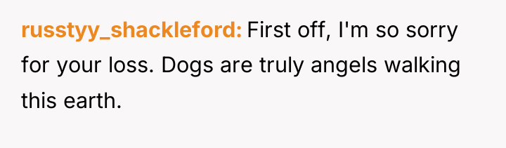 russtyy_shackleford First off, I'm so sorry for your loss. Dogs...