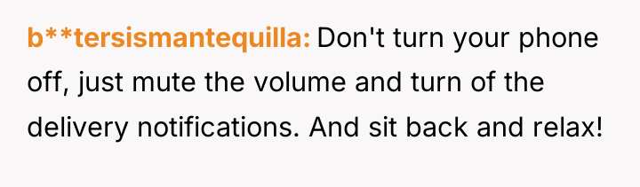b**tersismantequilla Don't turn your phone off, just mute the volume...