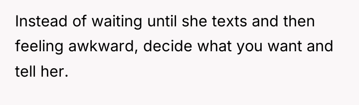 Instead of waiting until she texts and then feeling awkward,...