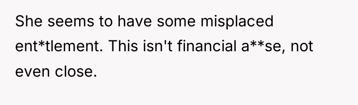 She seems to have some misplaced ent*tlement. This isn't financial...