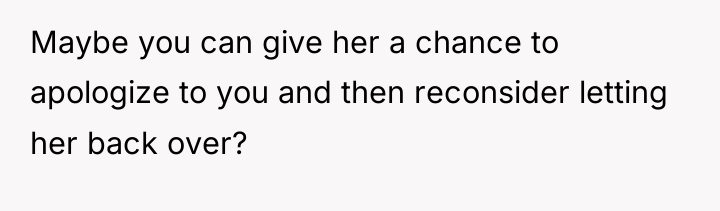 Maybe you can give her a chance to apologize to...