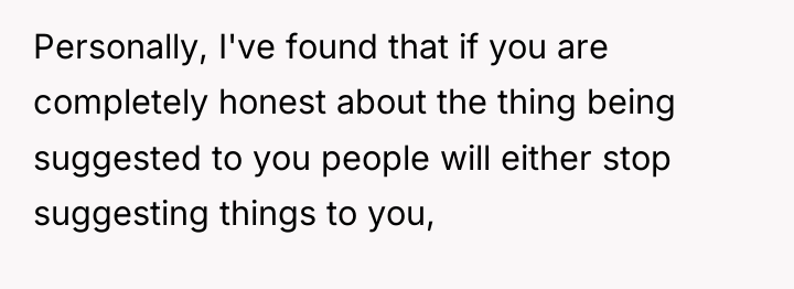 Personally, I've found that if you are completely honest about...