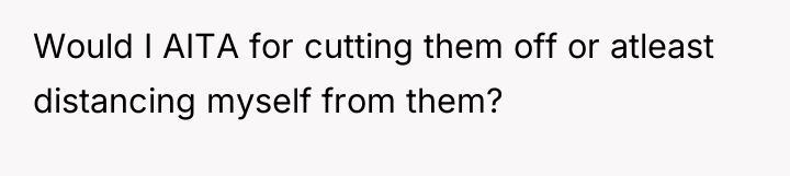 Would I AITA for cutting them off or atleast distancing...